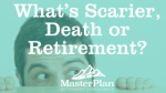 What’s Scarier, Death or Retirement?