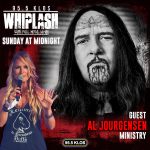 Al Jourgensen of Ministry on Whiplash this week! Listen in for your chance at Ministry Tix!
