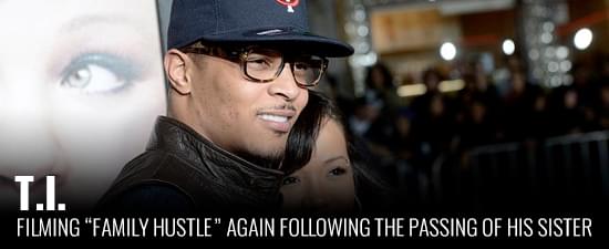 T.I. Filming “Family Hustle” Again Following the Passing of His Sister