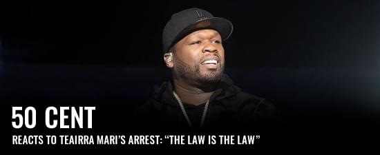 50 Cent Reacts To Teairra Mari’s Arrest: “The Law is The Law”