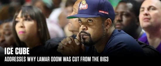 Ice Cube Addresses Why Lamar Odom Was Cut From The BIG3