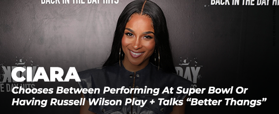 Ciara Chooses Between Performing At Super Bowl Or Having Russell Wilson Play + Talks “Better Thangs”