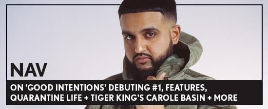 NAV on ‘Good Intentions’ Debuting #1, Features, Quarantine Life + Tiger King’s Carole Basin + More