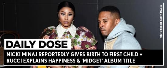 Nicki Minaj Reportedly Gives Birth To First Child + Rucci Explains Happiness & ‘Midget’ Album Title