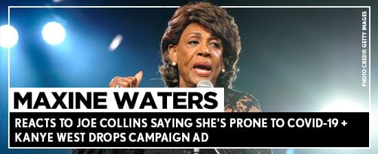 Maxine Waters Reacts To Joe Collins Saying She’s Prone To Covid-19 + Kanye West Drops Campaign Ad