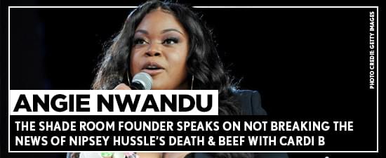 The Shade Room Founder Speaks On Not Breaking The News Of Nipsey Hussle’s Death & Beef With Cardi B