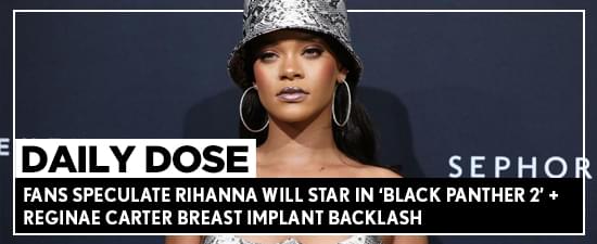 Fans Speculate Rihanna Will Star In ‘Black Panther 2’ + Reginae Carter Gets Breast Implant Backlash