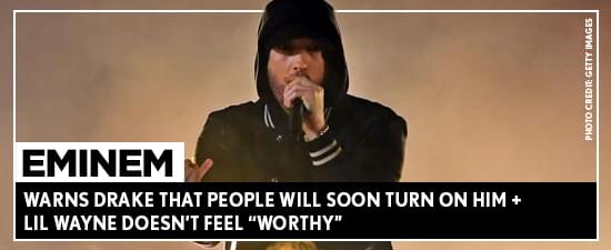 Eminem Warns Drake That People Will Soon Turn On Him + Lil Wayne Doesn’t Feel “Worthy”