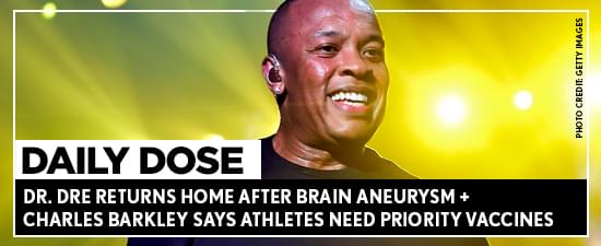 Dr. Dre Returns Home After Brain Aneurysm + Charles Barkley Says Athletes Need Priority Vaccines