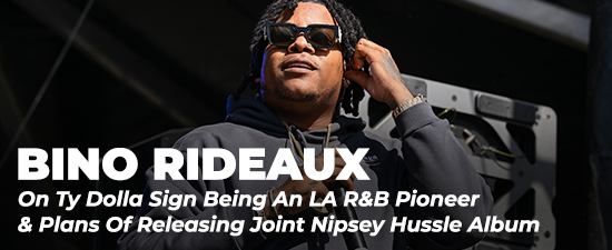 Bino Rideaux On Ty Dolla Sign Being An LA R&B Pioneer & Plans Of Releasing Joint Nipsey Hussle Album