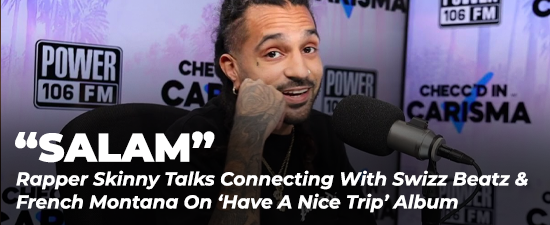 “Salam” Rapper Skinny Talks Connecting With Swizz Beatz & French Montana On ‘Have A Nice Trip’ Album