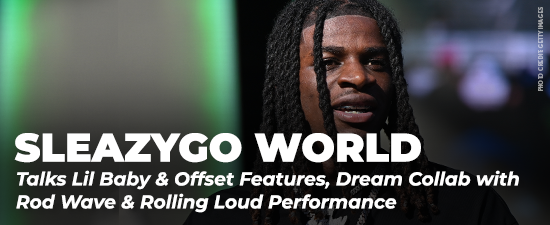 SleazyGo World Talks Lil Baby & Offset Features, Dream Collab w/Rod Wave & Rolling Loud Performance