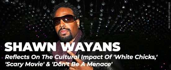 Shawn Wayans Reflects On The Cultural Impact Of ‘White Chicks,’ ‘Scary Movie’ & ‘Don’t Be A Menace’