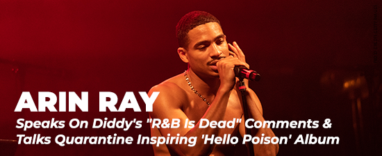 Arin Ray Speaks On Diddy’s “R&B Is Dead” Comments & Talks Quarantine Inspiring ‘Hello Poison’ Album