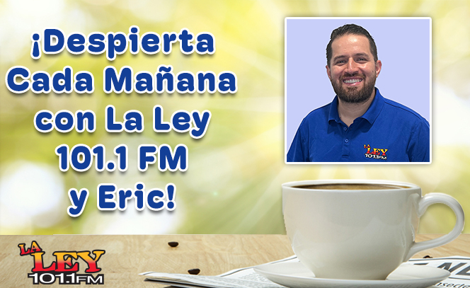 ¡Despierta Cada Mañana con La Ley 101.1 FM  y Eric!