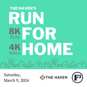 The Haven’s RUN FOR HOME 8K Run /4K Walk — Saturday, March 9th 8:00am