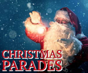‘Tis the season! Christmas Parades: CLICK HERE FOR MORE DETAILS