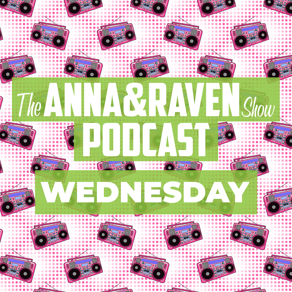 The Anna & Raven Show: Wednesday May 27th