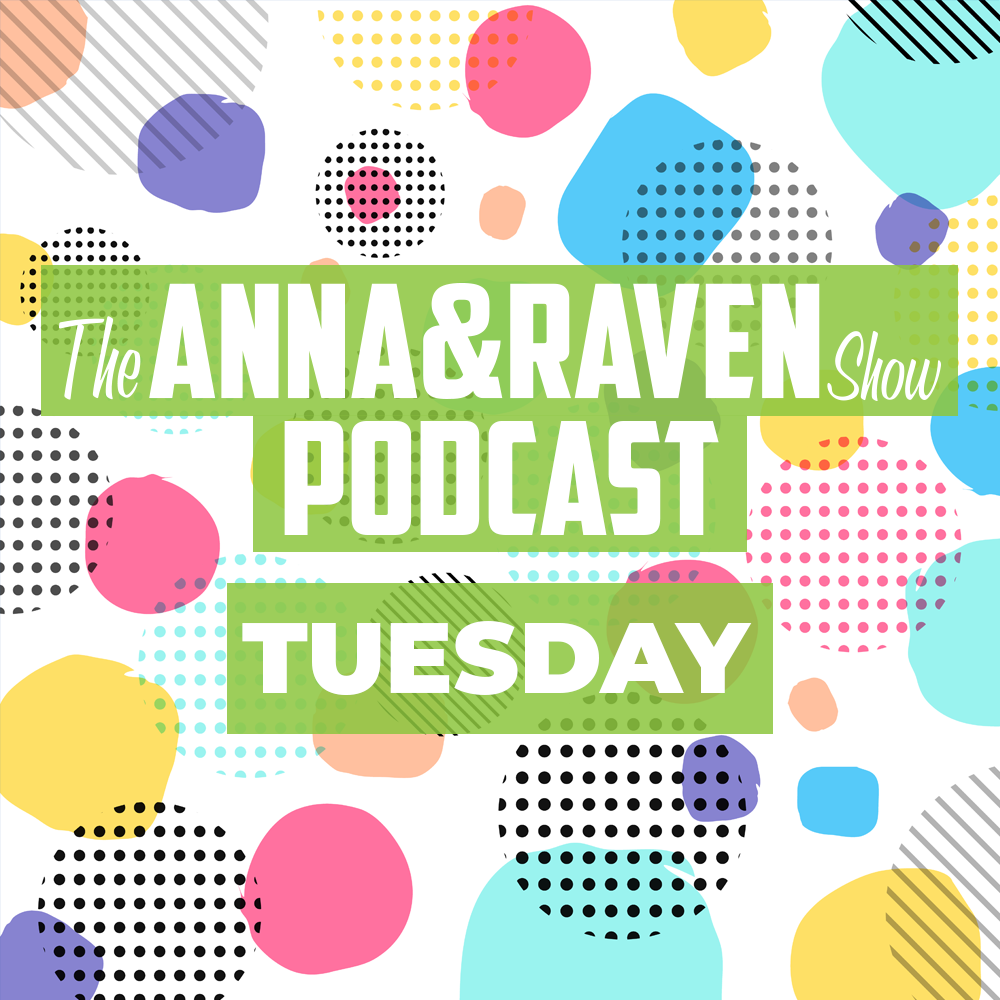 The Anna & Raven Show: Tuesday June 2nd