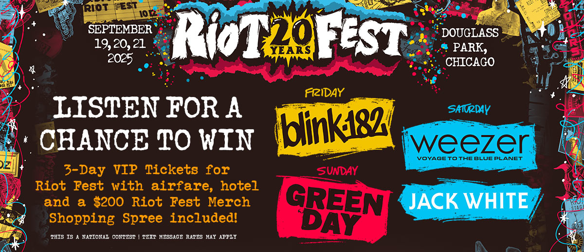 Listen for your chance to win 3-day VIP tickets to see Green Day, Blink 182, Weezer, Jack White, and more at Riot Fest in Chicago including airfare, hotel, and a $200 Riot Fest Merch shopping spree!
