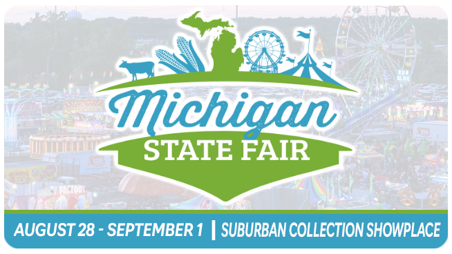 MICHIGAN STATE FAIR | AUGUST 28 – SEPTEMBER 1