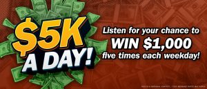 It's $5K a Day! Listen for your chance to win $1,000 five times each weekday!