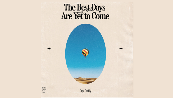 The Drop: Jay Putty “The Best Days Are Yet To Come”