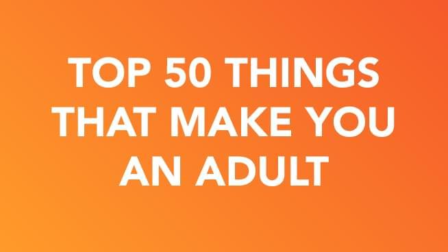 Top 50 Things That Make You An Adult…