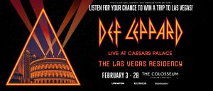 Listen for your chance to win a trip to Las Vegas to see Def Leppard LIVE at Caesars Palace