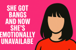 She Got Bangs and Now She’s Emotionally Unavailable