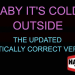 Our Ridiculously Politically Correct Updated Version of  “Baby It’s Cold Outside”