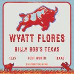 See Wyatt Flores LIVE At Billy Bob’s Texas!