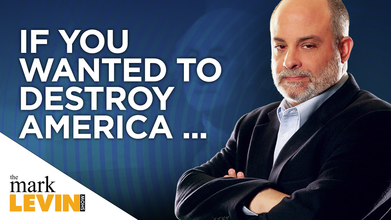 Levin: If You Wanted To Destroy America…