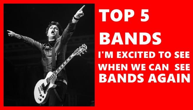 Top 5 bands I’m excited to see when we can see bands again