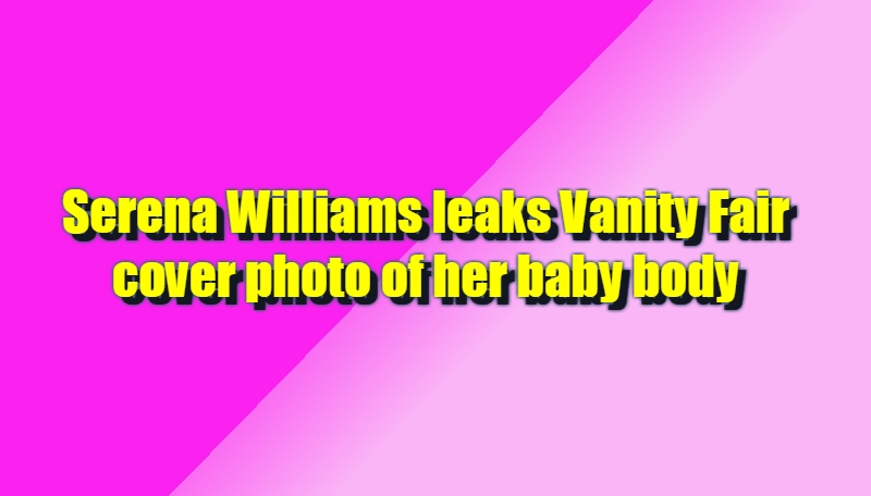Serena Williams leaks Vanity Fair cover photo of her baby body