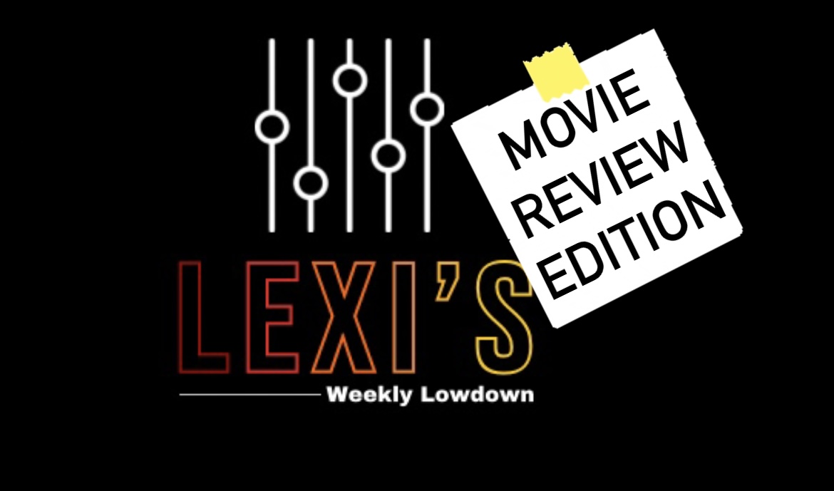 Lexi’s Weekly Lowdown- Movie Review Edition
