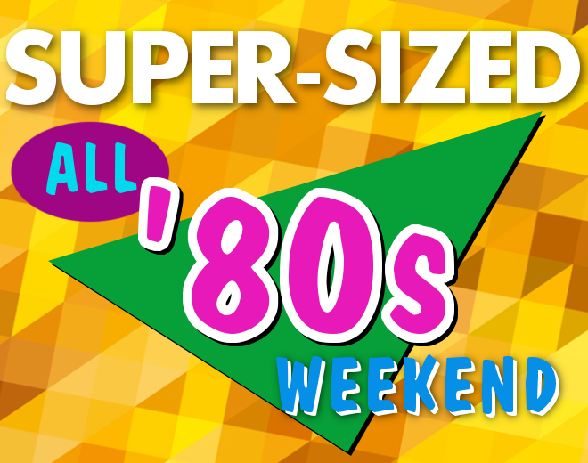 Super-Sized All ’80s Weekend