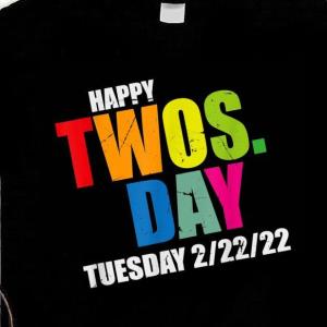 Here comes Tuesday, 2-22-22, a.k.a. Twosday. (It can mean anything you want it two.)