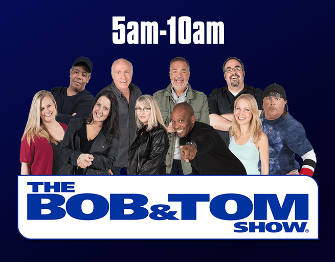 Bob & Tom! The funniest morning show you’ll ever hear!