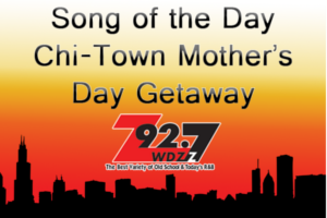 Z92.7 “Song of the Day” Chi-Town Mother’s Day Getaway