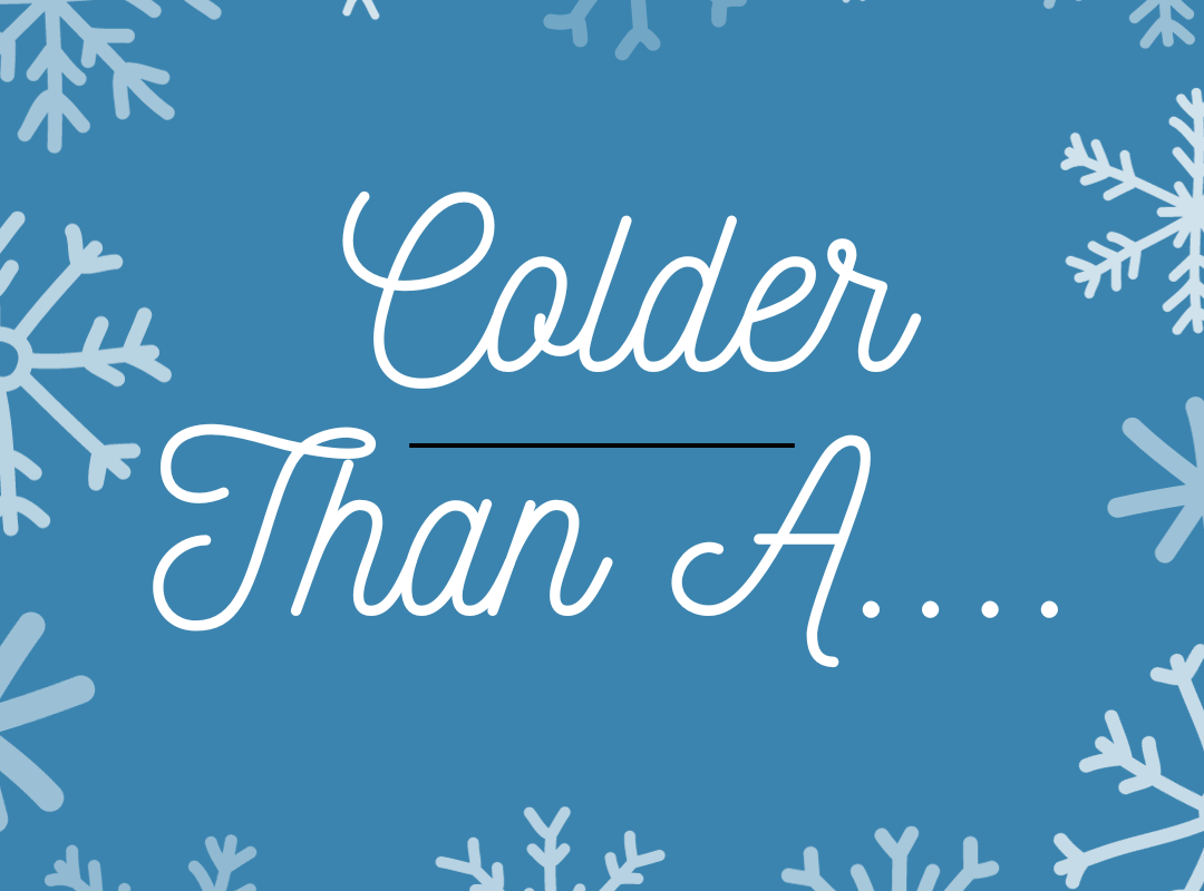 Finish The Sentence: “Colder Than A _______”