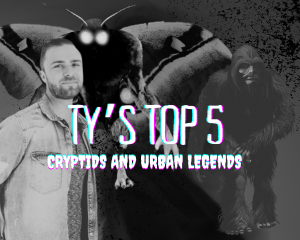 Ty’s Top 5 Cryptids and Urban Legends