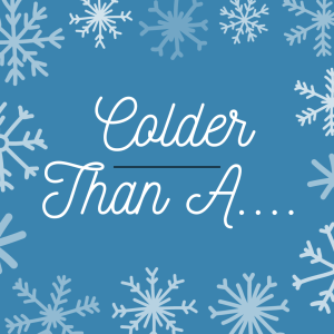 Finish The Sentence:  “Colder Than A _______”